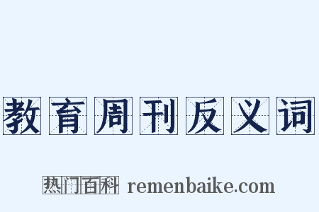 教育周刊反义词是什么意思的图片